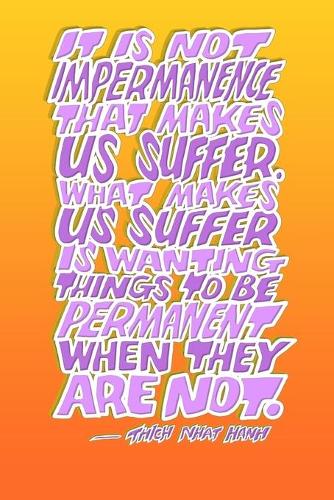 It Is Not Impermanence That Makes Us Suffer. What Makes Us Suffer Is Wanting Things to Be Permanent When They Are Not.: 6x9 Inch Dot Grid Bullet Journal/Notebook/Planner/Diary/Logbook/Writing book: Inspiring quote by THICH NHAT HANH, Orange