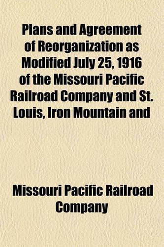Plans and Agreement of Reorganization as Modified July 25, 1916 of the Missouri Pacific Railroad Company and St. Louis, Iron Mountain and