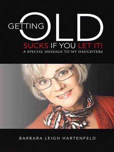 Getting Old Sucks If You Let It!: A Special Message to My Daughters