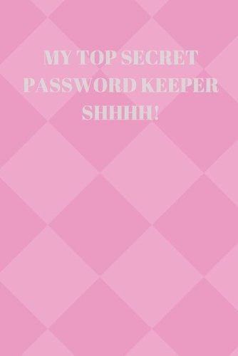 My Top Secret Password Keeper Shhhh!: 94 Pages of 6 X 9 Inch Handy Prelined Password Keeper Info