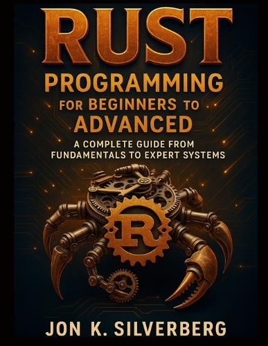 Rust Programming for Beginners to Advanced: A Complete Guide from Fundamentals to Expert Systems(6 Scalable Code Patterns)