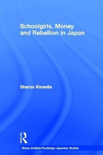 Japanese Schoolgirls, Rebellion and Money: (Nissan Institute/Routledge Japanese Studies)