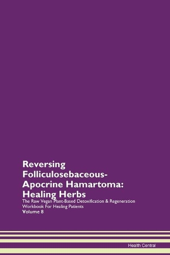 Reversing Folliculosebaceous-Apocrine Hamartoma: Healing Herbs The Raw Vegan Plant-Based Detoxification & Regeneration Workbook For Healing Patients Volume 8