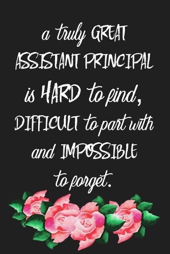 A Truly Great Assistant Principal Is Hard To Find, Difficult To Part With And Impossible To Forget: Blank lined Journal To Write In, Appreciation Gift For Assistant Principal