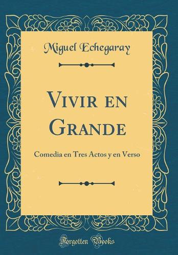 Vivir en Grande: Comedia en Tres Actos y en Verso (Classic Reprint)