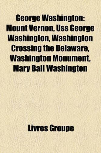 George Washington: Mount Vernon, USS George Washington, Washington Crossing the Delaware, Washington Monument, Mary Ball Washington