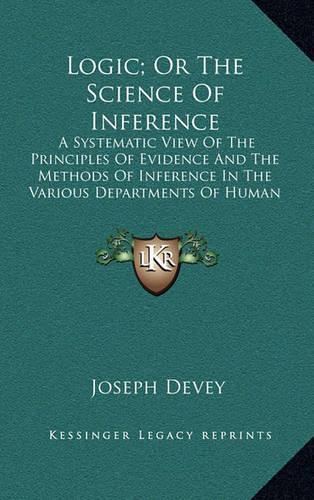 Logic; Or the Science of Inference: A Systematic View of the Principles of Evidence and the Methods of Inference in the Various Departments of Human Knowledge (1854)