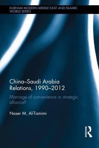 China-Saudi Arabia Relations, 1990-2012: Marriage of Convenience or Strategic Alliance?: Marriage of Convenience or Strategic Alliance?