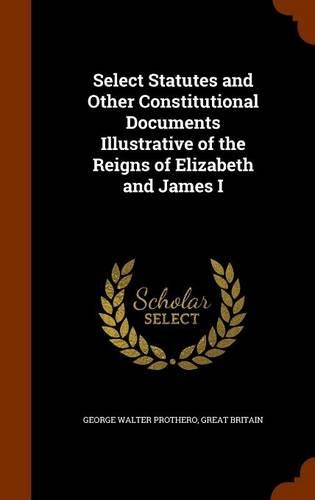 Select Statutes and Other Constitutional Documents Illustrative of the Reigns of Elizabeth and James I