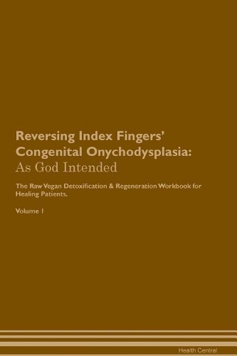 Reversing Index Fingers' Congenital Onychodysplasia: As God Intended The Raw Vegan Plant-Based Detoxification & Regeneration Workbook for Healing Patients. Volume 1