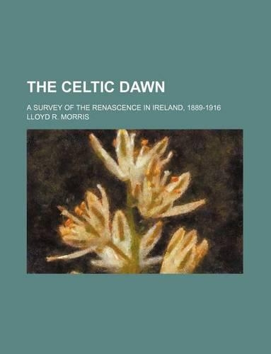 The Celtic Dawn; A Survey of the Renascence in Ireland, 1889-1916