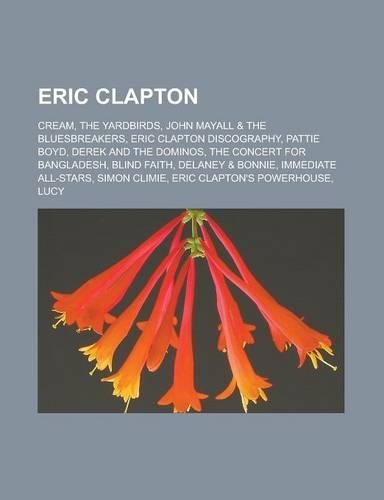 Eric Clapton: Cream, the Yardbirds, John Mayall & the Bluesbreakers, Eric Clapton Discography, Pattie Boyd, Derek and the Dominos, the Concert for Bangladesh, Bli