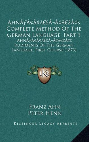 Ahn's Complete Method Of The German Language, Part 1: Ahn's Rudiments Of The German Language, First Course (1873)