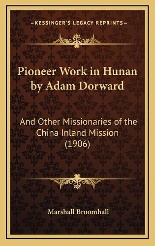 Pioneer Work in Hunan by Adam Dorward: And Other Missionaries of the China Inland Mission (1906)(Kessinger Legacy Reprints)
