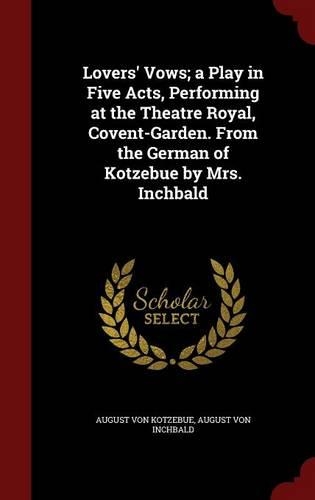 Lovers' Vows; a Play in Five Acts, Performing at the Theatre Royal, Covent-Garden. From the German of Kotzebue by Mrs. Inchbald