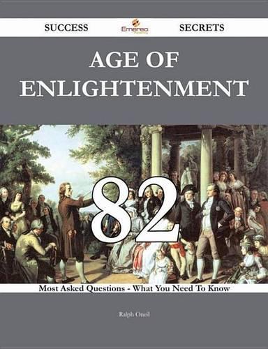 Age of Enlightenment 82 Success Secrets - 82 Most Asked Questions on Age of Enlightenment - What You Need to Know