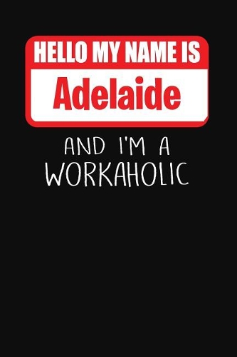 Hello My Name Is Adelaide: And I'm a Workaholic Lined Journal College Ruled Notebook Composition Book Diary