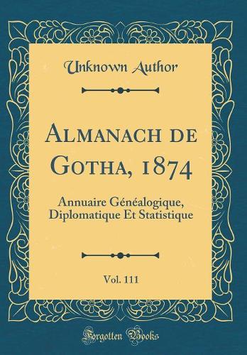 Almanach de Gotha, 1874, Vol. 111: Annuaire Généalogique, Diplomatique Et Statistique (Classic Reprint)