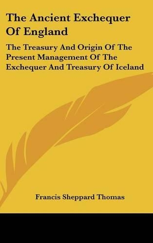 The Ancient Exchequer Of England: The Treasury And Origin Of The Present Management Of The Exchequer And Treasury Of Iceland