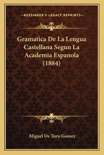 Gramatica De La Lengua Castellana Segun La Academia Espanola (1884)