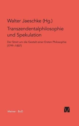 Transzendentalphilosophie Und Spekulation: Der Streit Um Die Gestalt Einer Ersten Philosophie (17991807)