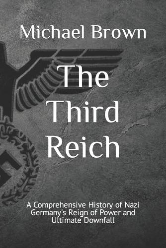 The Third Reich: A Comprehensive History of Nazi Germany's Reign of Power and Ultimate Downfall