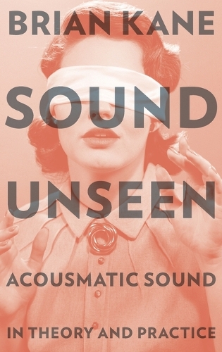 Sound Unseen: Acousmatic Sound in Theory and Practice