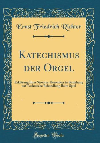 Katechismus der Orgel: Erklärung Ihrer Structur, Besonders in Beziehung auf Technische Behandlung Beim Spiel (Classic Reprint)