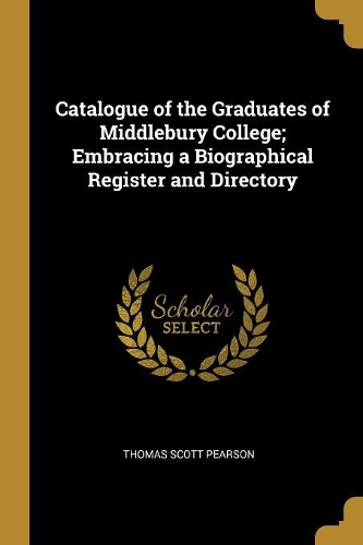 Catalogue of the Graduates of Middlebury College; Embracing a Biographical Register and Directory