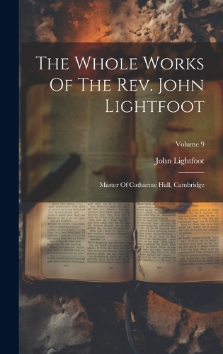 The Whole Works Of The Rev. John Lightfoot: Master Of Catharine Hall, Cambridge; Volume 9