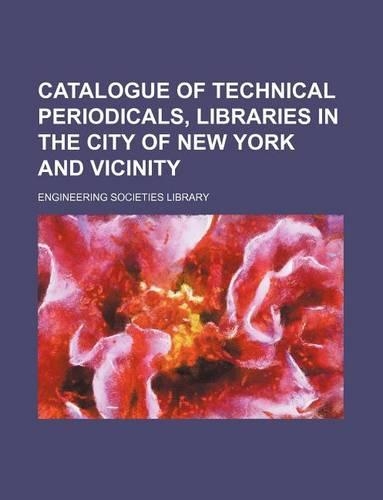 Catalogue of Technical Periodicals, Libraries in the City of New York and Vicinity