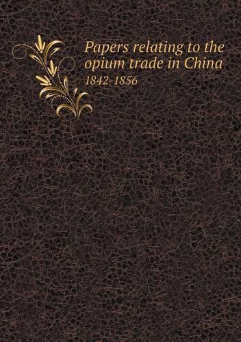Papers relating to the opium trade in China 1842-1856