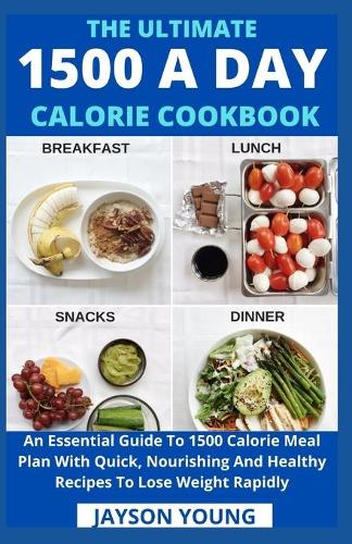 The Ultimate 1500 A Day Calorie Cookbook: An Essential Guide To 1500 Calorie Meal Plan With Quick, Nourishing And Healthy Recipes To Lose Weight Rapidly