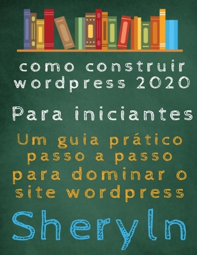 como construir wordpress 2020 Para iniciantes: Um guia prático passo a passo para dominar o site wordpress