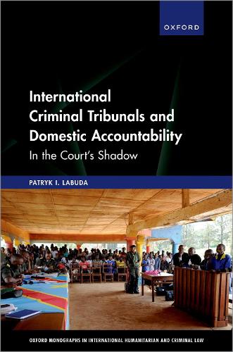 International Criminal Tribunals and Domestic Accountability: In the Court's Shadow(Oxford Monographs in International Humanitarian & Criminal Law)
