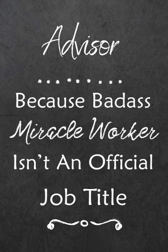 Advisor Because Bad Ass Miracle Worker Isn't An Official Job Title: Journal Lined Notebook to Write In Appreciation Thank You Novelty Gift