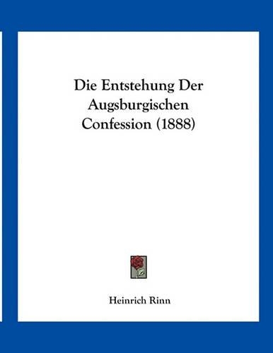 Die Entstehung Der Augsburgischen Confession (1888)