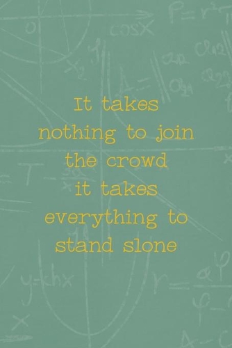 It Takes Nothing To Join The Crowd It Takes Everything To Stand Alone: All Purpose 6x9 Blank Lined Notebook Journal Way Better Than A Card Trendy Unique Gift Green Math Board Homeschool