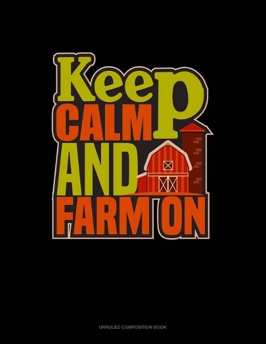 Keep Calm And Farm On: Unruled Composition Book(14 Unruled Composition Book)