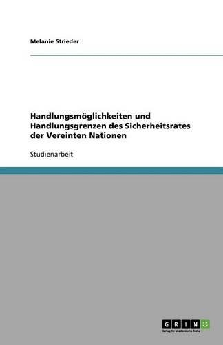 Handlungsmöglichkeiten und Handlungsgrenzen des Sicherheitsrates der Vereinten Nationen