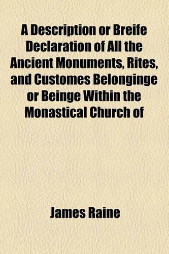 A Description or Breife Declaration of All the Ancient Monuments, Rites, and Customes Belonginge or Beinge Within the Monastical Church of