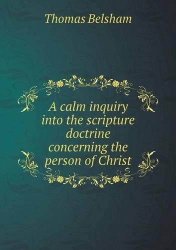 A calm inquiry into the scripture doctrine concerning the person of Christ