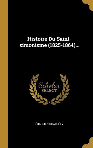 Histoire Du Saint-simonisme (1825-1864)...