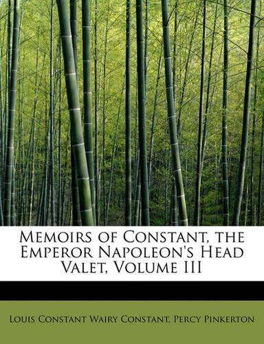 Memoirs of Constant, the Emperor Napoleon's Head Valet, Volume III