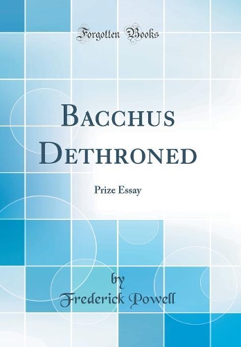 Bacchus Dethroned: Prize Essay (Classic Reprint)
