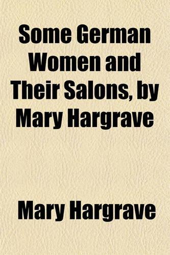 Some German Women and Their Salons, by Mary Hargrave
