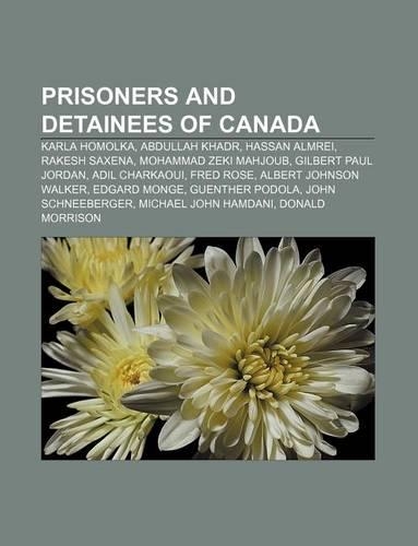 Prisoners and Detainees of Canada: Karla Homolka, Abdullah Khadr, Hassan Almrei, Rakesh Saxena, Mohammad Zeki Mahjoub, Gilbert Paul Jordan
