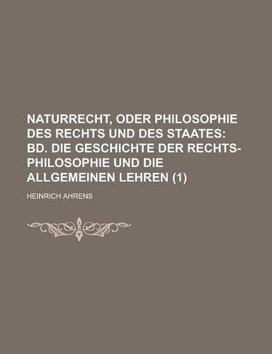 Naturrecht, Oder Philosophie Des Rechts Und Des Staates (1); Bd. Die Geschichte Der Rechts-Philosophie Und Die Allgemeinen Lehren