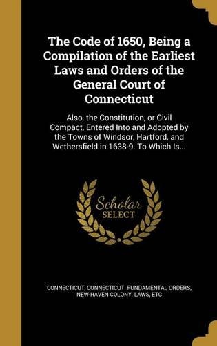 The Code of 1650, Being a Compilation of the Earliest Laws and Orders of the General Court of Connecticut
