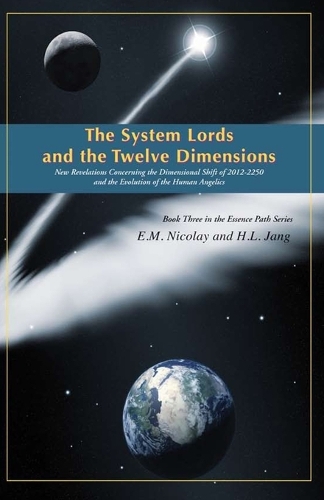 The System Lords and the Twelve Dimensions: New Revelations Concerning the Dimensional Shift of 2012-2250 and the Evolution of Human Angelics(3 Essencepath)